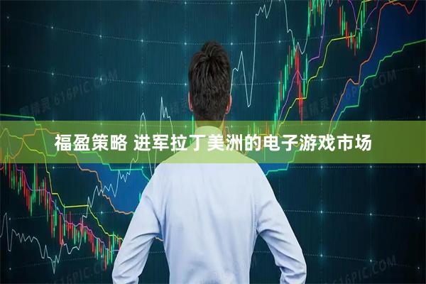 福盈策略 进军拉丁美洲的电子游戏市场