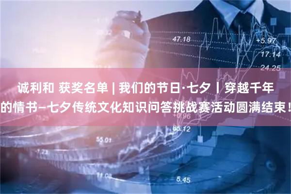 诚利和 获奖名单 | 我们的节日·七夕丨穿越千年的情书—七夕传统文化知识问答挑战赛活动圆满结束！