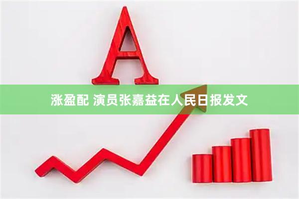 涨盈配 演员张嘉益在人民日报发文