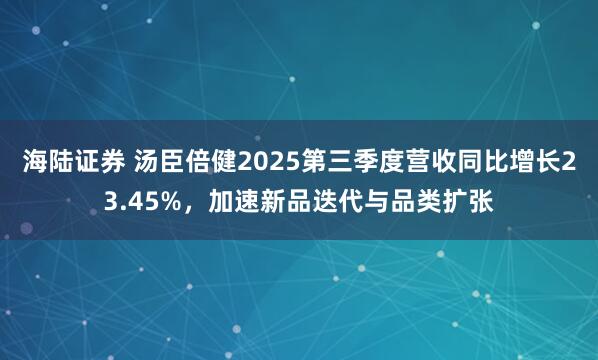 海陆证券 汤臣倍健2025第三季度营收同比增长23.45%，加速新品迭代与品类扩张