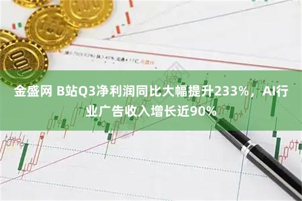 金盛网 B站Q3净利润同比大幅提升233%,AI行业广告收入增长近90%