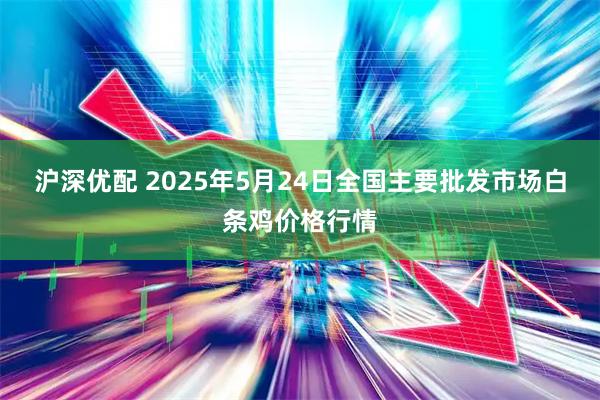 沪深优配 2025年5月24日全国主要批发市场白条鸡价格行情