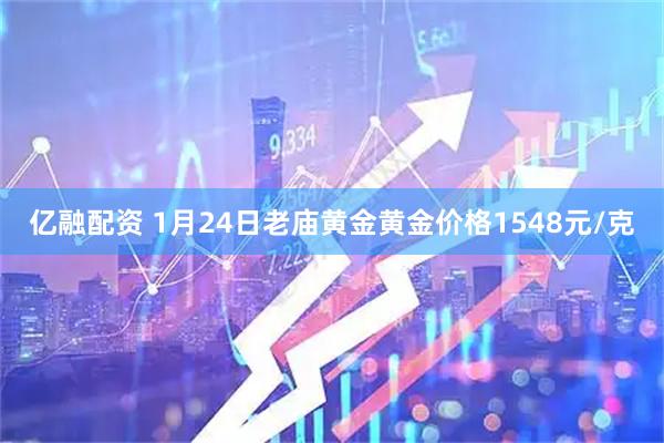 亿融配资 1月24日老庙黄金黄金价格1548元/克