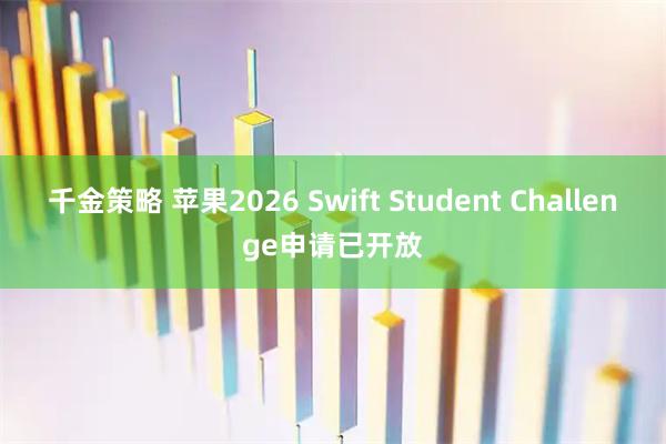 千金策略 苹果2026 Swift Student Challenge申请已开放