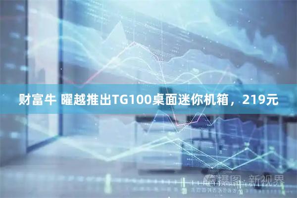 财富牛 曜越推出TG100桌面迷你机箱，219元