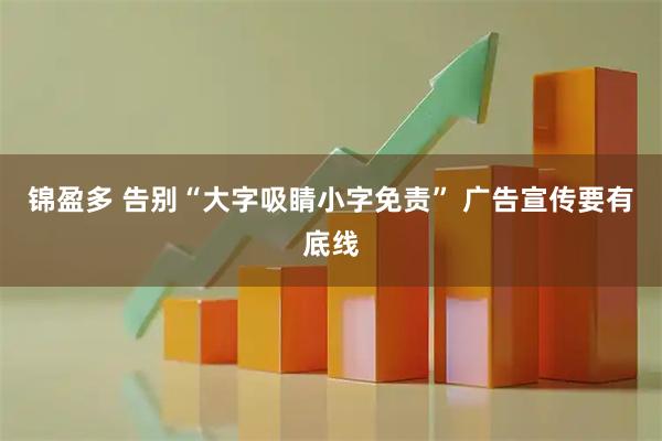 锦盈多 告别“大字吸睛小字免责” 广告宣传要有底线